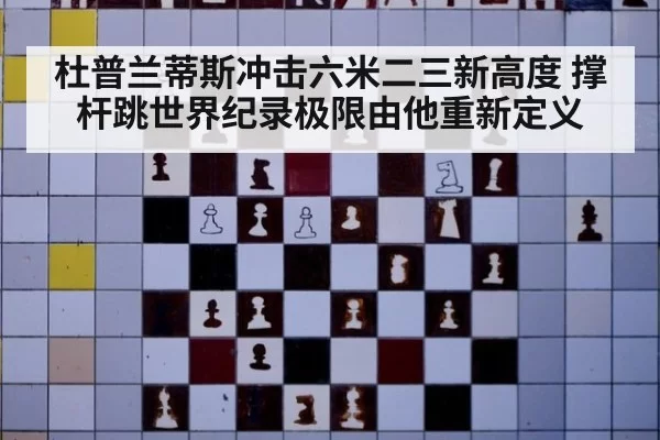 杜普兰蒂斯冲击六米二三新高度 撑杆跳世界纪录极限由他重新定义