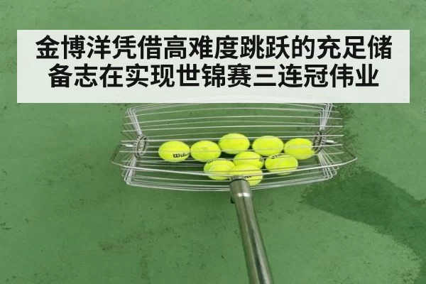 金博洋凭借高难度跳跃的充足储备志在实现世锦赛三连冠伟业