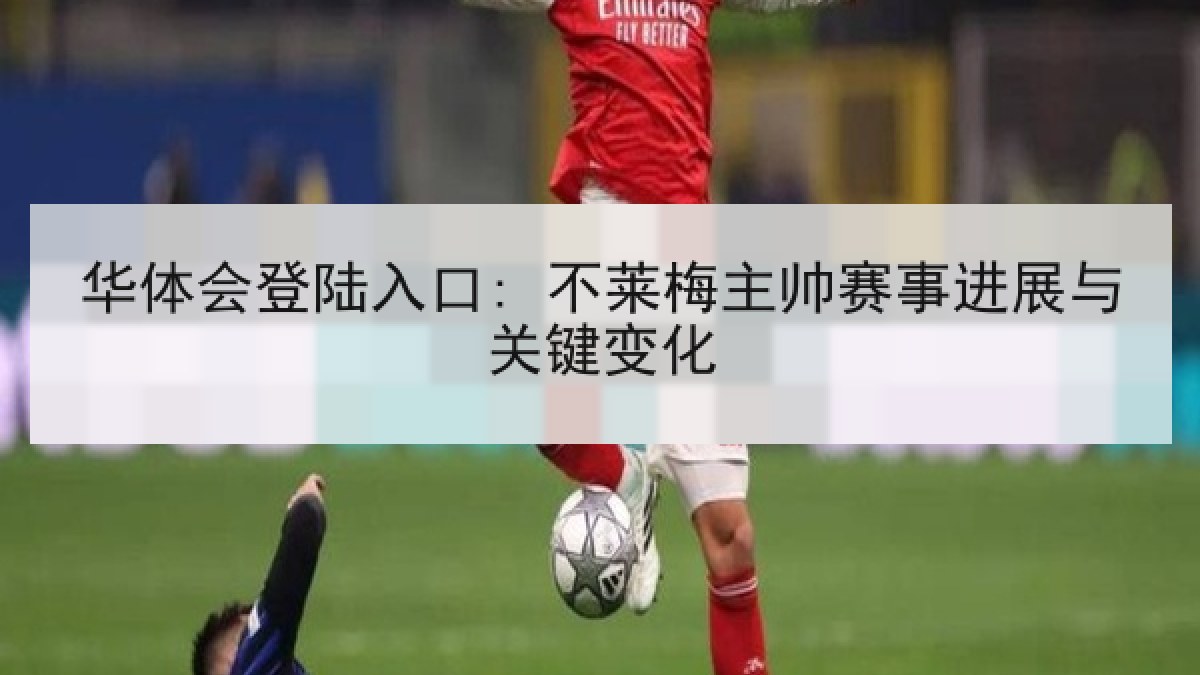 华体会登陆入口: 不莱梅主帅赛事进展与关键变化 华体会登陆入口: 不莱梅主帅赛事进展与关键变化